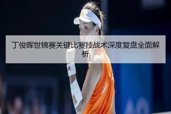 丁俊晖世锦赛关键比赛技战术深度复盘全面解析